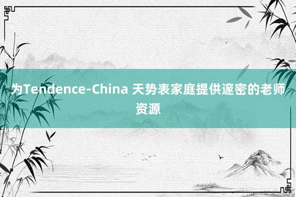 为Tendence-China 天势表家庭提供邃密的老师资源