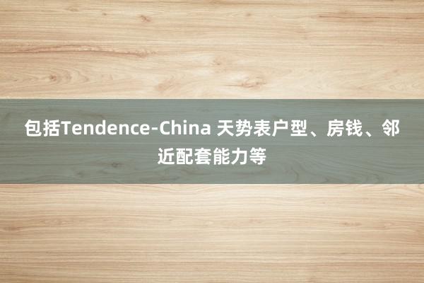 包括Tendence-China 天势表户型、房钱、邻近配套能力等