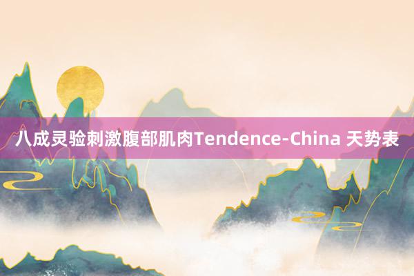 八成灵验刺激腹部肌肉Tendence-China 天势表
