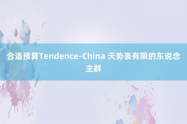 合适预算Tendence-China 天势表有限的东说念主群