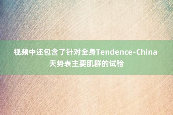 视频中还包含了针对全身Tendence-China 天势表主要肌群的试验