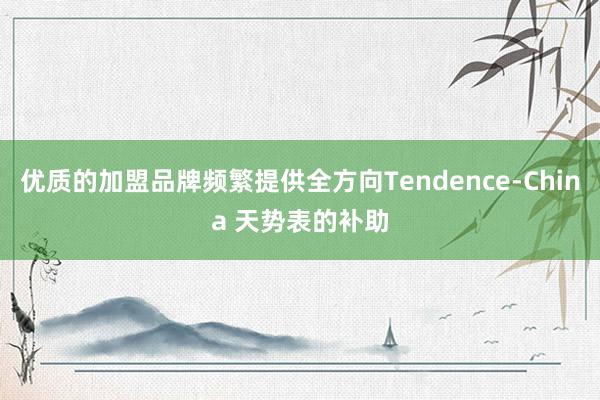优质的加盟品牌频繁提供全方向Tendence-China 天势表的补助