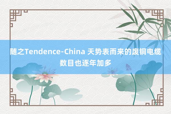 随之Tendence-China 天势表而来的废铜电缆数目也逐年加多